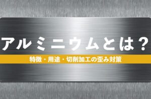 アルミニウム（アルミ）とは？特徴・用途・切削加工の歪み対策