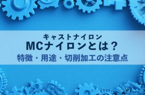MCナイロン（キャストナイロン）とは？特徴・用途・切削加工の注意点