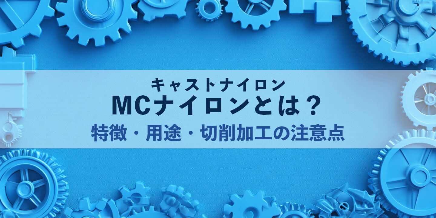 MCナイロン（キャストナイロン）とは？特徴・用途・切削加工の注意点