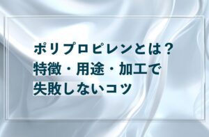 ポリプロピレン（PP）とは？特徴・用途・加工で失敗しないコツ