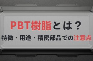 PBT樹脂とは？特徴・用途・精密部品での注意点