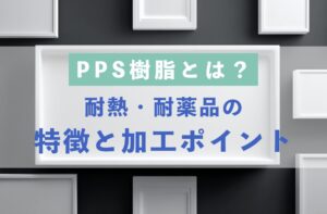 PPS樹脂とは？耐熱・耐薬品の特徴と加工ポイント