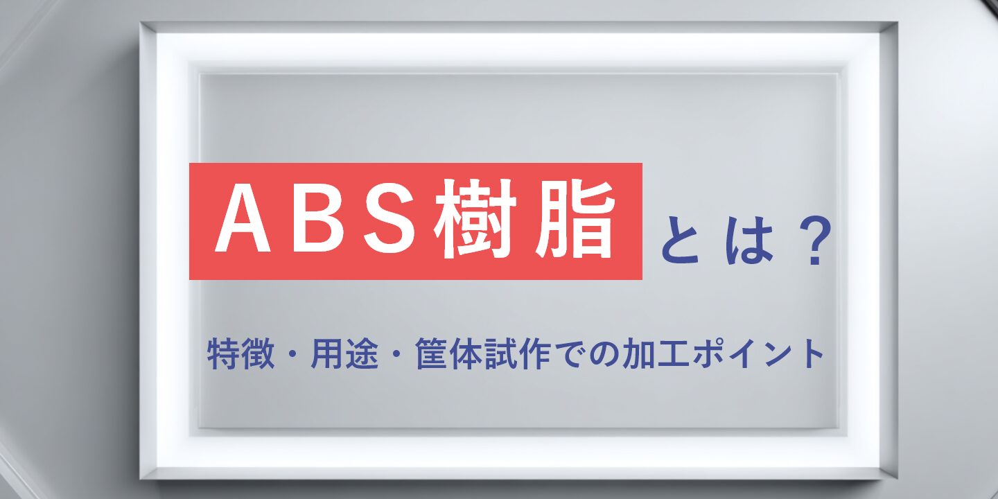 ABS樹脂とは？特徴・用途・筐体試作での加工ポイント