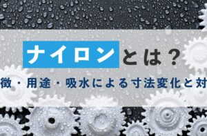 ナイロン（PA6-PA66）とは？特徴・用途・吸水による寸法変化と対策