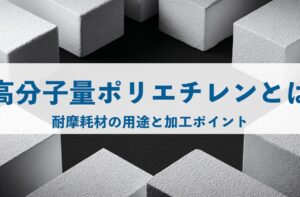 超高分子量ポリエチレン（UHMW-PE）とは？耐摩耗材の用途と加工ポイント