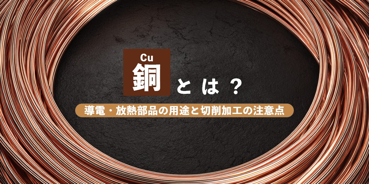 銅（Cu）とは？導電・放熱部品の用途と切削加工の注意点