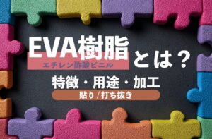 EVA樹脂とは？（エチレン酢酸ビニル）特徴・用途・加工（貼り-打ち抜き）