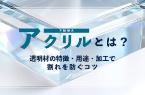 アクリル（PMMA）とは？透明材の特徴・用途・加工で割れを防ぐコツ