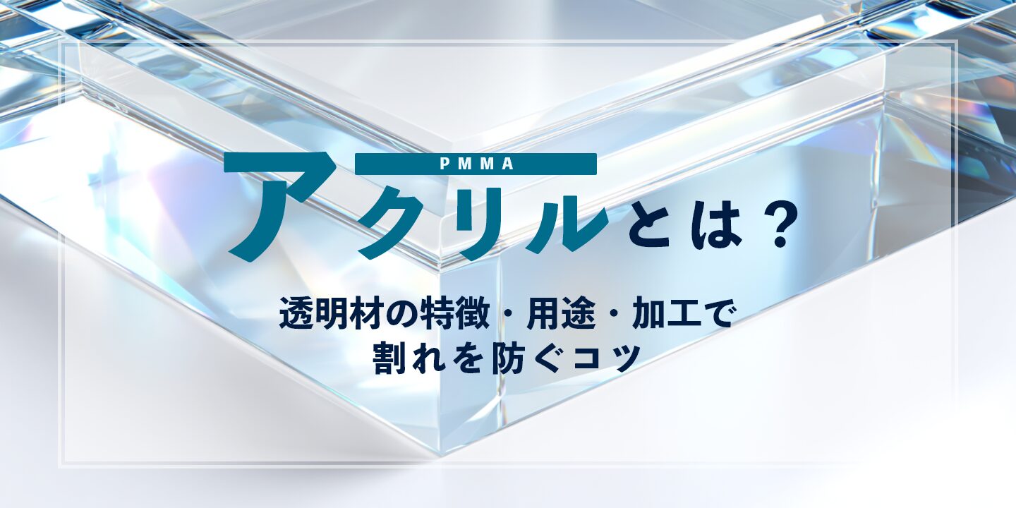アクリル（PMMA）とは？透明材の特徴・用途・加工で割れを防ぐコツ